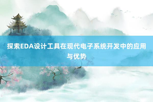 探索EDA设计工具在现代电子系统开发中的应用与优势