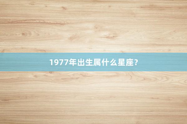 1977年出生属什么星座？