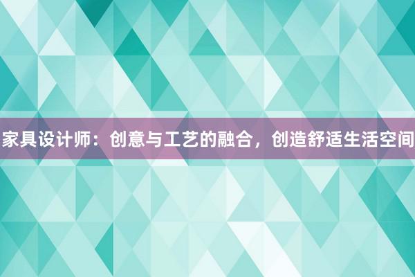 家具设计师：创意与工艺的融合，创造舒适生活空间